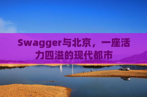 Swagger与北京，一座活力四溢的现代都市