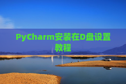 PyCharm安装在D盘设置教程